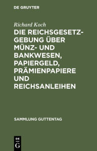 Title: Die Reichsgesetzgebung über Münz- und Bankwesen, Papiergeld, Prämienpapiere und Reichsanleihen: Text-Ausg. mit Anm. u. Sachreg. / Edition 1, Author: Richard Koch