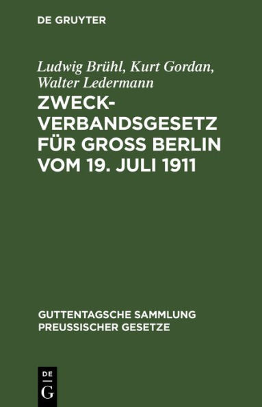 Zweckverbandsgesetz für Groß Berlin vom 19. Juli 1911: Nebst Abdruck des allgemeinen Zweckverbandsgesetzes. Mit Einleitung, ausführlichen Erläuterungen und Sachregister