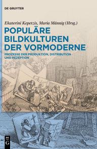 Title: Populäre Bildkulturen der Vormoderne: Prozesse der Produktion, Distribution und Rezeption, Author: Ekaterini Kepetzis