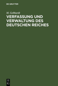 Title: Verfassung und Verwaltung des Deutschen Reiches: Nebst wichtigen Nebengesetzen. Ein Hilfsbuch für die Examina in Justiz und Verwaltung sowie für die Doktorprüfung, Author: M. Gebhardt