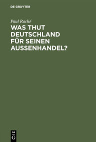 Title: Was thut Deutschland für seinen Aussenhandel?: Ein Beitrag zur Frage der Errichtung eines deutschen Reichs-Handelsmuseums, Author: Paul Raché