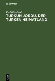 Title: Türkün Jordu, der Türken Heimatland: Eine geographisch-politische Landesschilderung, Author: Karl Klinghardt