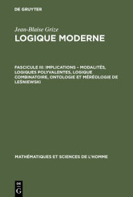 Title: Implications - modalités, logiques polyvalentes, logique combinatoire, ontologie et méréologie de Lesniewski, Author: Jean-Blaise Grize