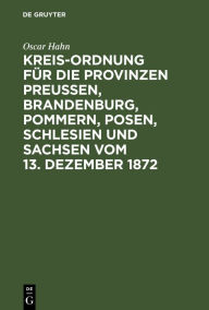 Title: Kreis-Ordnung für die Provinzen Preußen, Brandenburg, Pommern, Posen, Schlesien und Sachsen vom 13. Dezember 1872: Aus den Regierungs-Motiven, den Verhandlungen des Landtags und den älteren Gesetzen, Author: Oscar Hahn