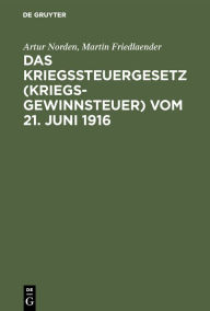 Title: Das Kriegssteuergesetz (Kriegsgewinnsteuer) vom 21. Juni 1916: Für die Praxis erläutert unter Berücksichtigung der Bestimmungen des Kriegsgewinn-Rücklagengesetzes vom 24. Dezember 1915, Author: Artur Norden