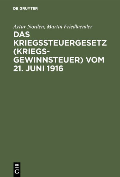 Das Kriegssteuergesetz (Kriegsgewinnsteuer) vom 21. Juni 1916: Für die Praxis erläutert unter Berücksichtigung der Bestimmungen des Kriegsgewinn-Rücklagengesetzes vom 24. Dezember 1915