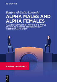 Title: Alpha Males and Alpha Females: Male executives from around the world on how to increase gender diversity in senior management, Author: Bettina Al-Sadik-Lowinski