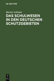 Title: Das Schulwesen in den deutschen Schutzgebieten, Author: Martin Schlunk