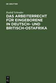 Title: Das Arbeiterrecht für Eingeborene in Deutsch- und Britisch-Ostafrika, Author: Rudolf Schrader