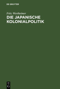 Title: Die japanische Kolonialpolitik, Author: Fritz Wertheimer