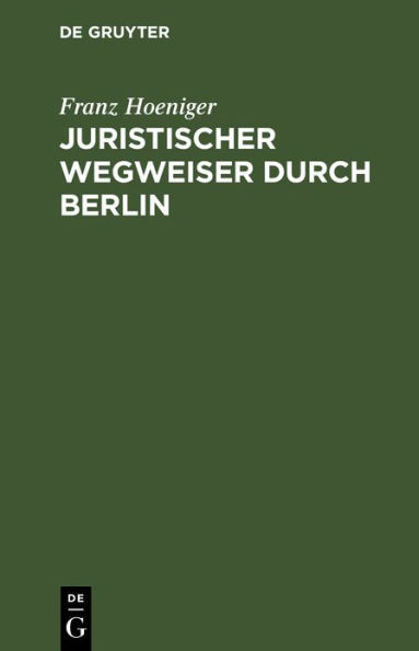 Juristischer Wegweiser durch Berlin: Nebst einem Anhange betreffend die juristischen Staatsprüfungen