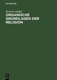 Title: Organische Grundlagen der Religion: Eine formale Untersuchung, Author: Heinrich Adolph