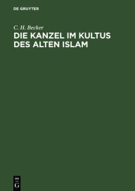 Title: Die Kanzel im Kultus des alten Islam, Author: C. H. Becker