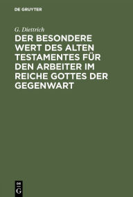 Title: Der besondere Wert des Alten Testamentes für den Arbeiter im Reiche Gottes der Gegenwart: Ein Vortrag, Author: G. Diettrich