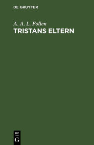 Title: Tristans Eltern: Von Reimar dem Alten, Author: A. A. L. Follen