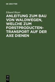 Title: Anleitung zum Bau von Waldwegen, welche zum Forstproducten-Transport auf der Axe dienen, Author: Eduard Heyer