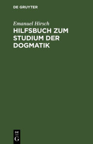Title: Hilfsbuch zum Studium der Dogmatik: Die Dogmatik der Reformatoren und der altevangelischen Lehrer quellenmäßig belegt und verdeutscht, Author: Emanuel Hirsch