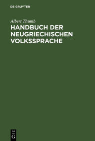 Title: Handbuch der neugriechischen Volkssprache: Grammatik, Texte, Glossar, Author: Albert Thumb