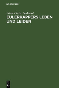 Title: Eulerkappers Leben und Leiden: Eine tragischkomische Geschichte von Friedr. Christ. Laukhard, Author: Friedr. Christ. Laukhard