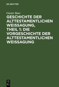 Title: Geschichte der alttestamentlichen Weissagung, Theil 1: Die Vorgeschichte der alttestamentlichen Weissagung, Author: Gustav Baur