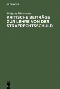 Title: Kritische Beiträge zur Lehre von der Strafrechtsschuld, Author: Wolfgang Mittermaier