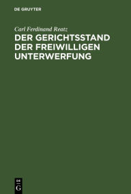 Title: Der Gerichtsstand der freiwilligen Unterwerfung: Eine civilprocessualische Abhandlung, Author: Carl Ferdinand Reatz