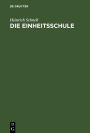 Die Einheitsschule: Ein Organisationsentwurf. Den Politikern gewidmet