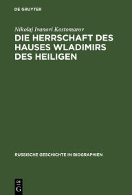 Title: Die Herrschaft des Hauses Wladimirs des Heiligen: X. bis XI. Jahrhundert 1891, Author: Nikolaj Ivanovi Kostomarov