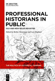 Title: Professional Historians in Public: Old and New Roles Revisited, Author: Berber Bevernage