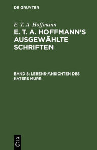 Title: Lebens-Ansichten des Katers Murr: Nebst fragmentarischer Biographie des Kapellmeisters Johannes Kreisler in zufälligen Makulaturblättern, Author: E. T. A. Hoffmann