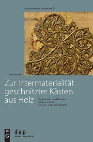 Title: Zur Intermaterialität geschnitzter Kästen aus Holz: Die Imitation von Elfenbein, Seide und Gold im Hoch- und Spätmittelalter, Author: Arne Leopold