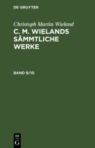 Title: Christoph Martin Wieland: C. M. Wielands Sämmtliche Werke. Band 9/10, Author: Christoph Martin Wieland