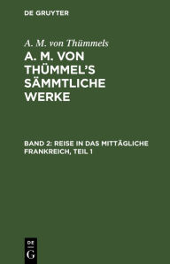 Title: Reise in das mittägliche Frankreich, Teil 1, Author: A. M. von Thümmels