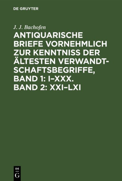 Antiquarische Briefe vornehmlich zur Kenntniss der ältesten Verwandtschaftsbegriffe, Band 1: I-XXX. Band 2: XXI-LXI