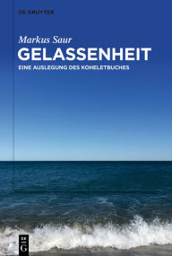 Title: Gelassenheit: Eine Auslegung des Koheletbuches, Author: Markus Saur