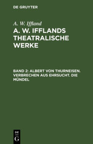 Title: Albert von Thurneisen. Verbrechen aus Ehrsucht. Die Mündel, Author: A. W. Iffland