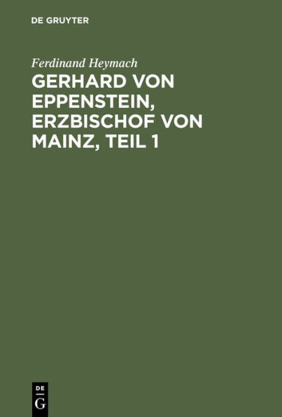 Gerhard von Eppenstein, Erzbischof von Mainz, Teil 1: Inaugural-Dissertation zur Erlangung der Philosophischen Doktorwürde an der Kaiser-Wilhelms-Universität Strassburg