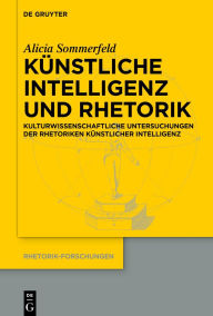 Title: Künstliche Intelligenz und Rhetorik: Kulturwissenschaftliche Untersuchungen der Rhetoriken Künstlicher Intelligenz, Author: Alicia Sommerfeld