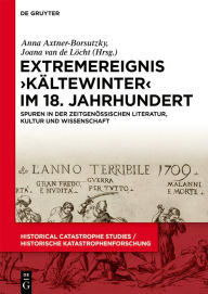 Title: Extremereignis >Kältewinter< im 18. Jahrhundert: Spuren in der zeitgenössischen Literatur, Kultur und Wissenschaft, Author: Anna Axtner-Borsutzky