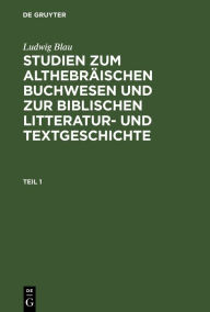 Title: Ludwig Blau: Studien zum althebräischen Buchwesen und zur Biblischen Litteratur- und Textgeschichte. Teil 1, Author: Ludwig Blau