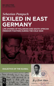 Title: Exiled in East Germany: Life Stories of Malawian and South African Freedom Fighters during the Cold War, Author: Sebastian Pampuch