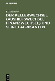 Title: Der Kellerwechsel (Aushilfswechsel, Finanzwechsel) und seine Fabrikanten / Edition 1, Author: F. Schneider