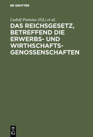 Title: Das Reichsgesetz, betreffend die Erwerbs- und Wirthschaftsgenossenschaften: Kommentar zum praktischen Gebrauch für Juristen und Genossenschaften / Edition 7, Author: Ludolf Parisius