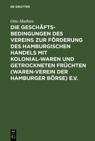 Title: Die Geschäftsbedingungen des Vereins zur Förderung des Hamburgischen Handels mit Kolonialwaren und getrockneten Früchten (Waren-Verein der Hamburger Börse) e.V. / Edition 2, Author: Otto Mathies