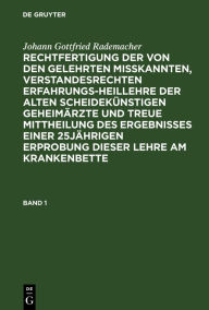 Title: Johann Gottfried Rademacher: Rechtfertigung der von den Gelehrten misskannten, verstandesrechten Erfahrungsheillehre der alten scheidekünstigen Geheimärzte und treue Mittheilung des Ergebnisses einer 25jährigen Erprobung dieser Lehre am Krankenbette. Band, Author: Johann Gottfried Rademacher