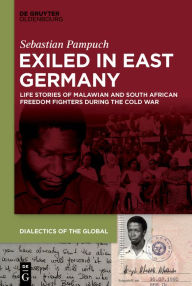 Title: Exiled in East Germany: Life Stories of Malawian and South African Freedom Fighters during the Cold War, Author: Sebastian Pampuch