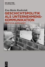 Title: Geschichtspolitik als Unternehmenskommunikation: Krupp im 20. Jahrhundert, Author: Eva-Maria Roelevink