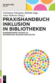 Title: Praxishandbuch Inklusion in Bibliotheken: Barrierefreier Zugang zu Information, Bildung und Kultur, Author: Christiane Felsmann