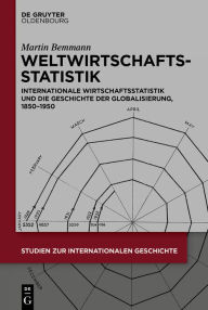 Title: Weltwirtschaftsstatistik: Internationale Wirtschaftsstatistik und die Geschichte der Globalisierung, 1850-1950, Author: Martin Bemmann