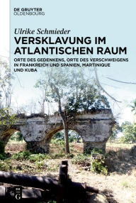 Title: Versklavung im Atlantischen Raum: Orte des Gedenkens, Orte des Verschweigens in Frankreich und Spanien, Martinique und Kuba, Author: Ulrike Schmieder